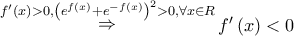 \mathop  \Rightarrow \limits^{f'\left( x \right) > 0,{{\left( {{e^{f\left( x \right)}} + {e^{ - f\left( x \right)}}} \right)}^2} > 0,\forall x \in R} f'\left( x \right) < 0
