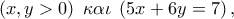 \left( {x,y > 0} \right)\;\kappa \alpha \iota \;\left( {5x + 6y = 7} \right), \left( {x,y > 0} \right)\;\kappa \alpha \iota \;\left( {5x + 6y = 7} \right),