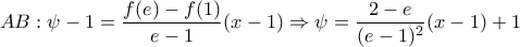 \displaystyle{AB:\psi -1=\frac{f(e)-f(1)}{e-1}(x-1) \Rightarrow \psi =\frac{2-e}{(e-1)^2}(x-1)+1}