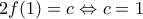 \displaystyle{2f(1)=c \Leftrightarrow c=1}