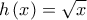 h\left( x \right)=\sqrt{x}