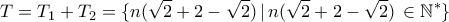 \displaystyle{T =T_1+T_2 = \{ n ( \sqrt 2+ 2-\sqrt 2)\, |\, n ( \sqrt 2+ 2-\sqrt 2) \, \in \mathbb N ^* \} }