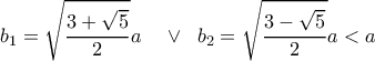  \displaystyle {b_1} = \sqrt {\frac{{3 + \sqrt 5 }}{2}} a\;\;\;\; \vee \;\;{b_2} = \sqrt {\frac{{3 - \sqrt 5 }}{2}} a < a