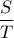 \displaystyle \frac{S}{T}