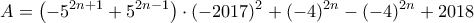 \displaystyle A = \left( { - {5^{2n + 1}} + {5^{2n - 1}}} \right) \cdot {( - 2017)^2} + {( - 4)^{2n}} - {( - 4)^{2n}} + 2018