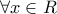 \displaystyle{\forall x \in R}