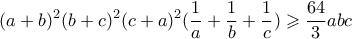 \displaystyle{(a+b)^2(b+c)^2(c+a)^2(\frac{1}{a}+\frac{1}{b}+\frac{1}{c})\geqslant \frac{64}{3} abc }
