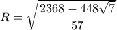 R = \sqrt {\dfrac{{2368 - 448\sqrt 7 }}{{57}}} 