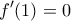 \displaystyle{f'(1)=0}