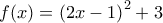 \displaystyle{ 
f(x) = \left( {2x - 1} \right)^2  + 3 
}