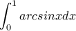 \displaystyle{\int_{0}^{1}arcsinx dx}