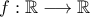 f:\mathbb{R}\longrightarrow\mathbb{R}