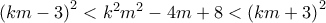 \left(km-3 \right)^2<k^2m^2-4m+8<\left(km+3 \right)^2 \left(km-3 \right)^2<k^2m^2-4m+8<\left(km+3 \right)^2