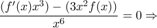 \displaystyle{\frac{(f'(x)x^3)-(3x^2f(x))}{x^6}=0\Rightarrow } \displaystyle{\frac{(f'(x)x^3)-(3x^2f(x))}{x^6}=0\Rightarrow }