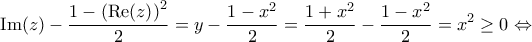 \displaystyle{{\mathop{\rm Im}\nolimits} (z) - \frac{{1 - {{\left( {{\mathop{\rm Re}\nolimits} (z)} \right)}^2}}}{2} = y - \frac{{1 - {x^2}}}{2} = \frac{{1 + {x^2}}}{2} - \frac{{1 - {x^2}}}{2} = {x^2} \ge 0 \Leftrightarrow }