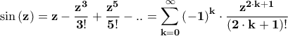 \displaystyle{\mathbf{\sin \left( z \right) = z - \frac{{{z^3}}}{{3!}} + \frac{{{z^5}}}{{5!}} - .. = \sum\limits_{k = 0}^\infty  {{{\left( { - 1} \right)}^k} \cdot \frac{{{z^{2 \cdot k + 1}}}}{{\left( {2 \cdot k + 1} \right)!}}} }}
