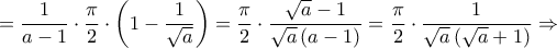 \displaystyle{ = \frac{1}{{a - 1}} \cdot \frac{\pi }{2} \cdot \left( {1 - \frac{1}{{\sqrt a }}} \right) = \frac{\pi }{2} \cdot \frac{{\sqrt a  - 1}}{{\sqrt a \left( {a - 1} \right)}} = \frac{\pi }{2} \cdot \frac{1}{{\sqrt a \left( {\sqrt a  + 1} \right)}} \Rightarrow }