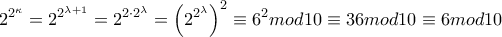 \displaystyle  2^{2^{\kappa}}=2^{2^{\lambda + 1}} = 2^{{2 \cdot 2}^{\lambda}} = \left( 2^{2^{\lambda}} \right)^{2} \equiv 6^{2}mod10 \equiv 36mod10 \equiv 6mod10\)
