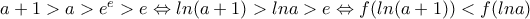\dispaystyle{a+1>a>e^e>e \Leftrightarrow ln(a+1)>lna>e \Leftrightarrow f(ln(a+1))<f(lna) }
