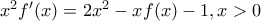 {x^2}f'(x) = 2{x^2} - xf(x) - 1,{\rm{ }}x > 0