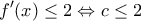 \displaystyle{f'(x) \le 2 \Leftrightarrow c \le 2}