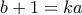 b+1=ka b+1=ka