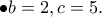\displaystyle{\bullet b=2,c=5.}