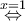 \displaystyle{\overset{x=1}{\Leftrightarrow}}