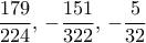 \displaystyle{\frac {179}{224}, \, -\frac {151}{322}, \,  -\frac {5}{32}}