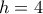 h=4