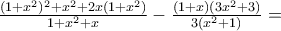 \frac{(1+x^{2})^{2}+x^{2}+2x(1+x^{2})}{1+x^{2}+x}-\frac{(1+x)(3x^{2}+3)}{3(x^{2}+1)}=