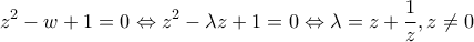 \displaystyle{{z^2} - w + 1 = 0 \Leftrightarrow {z^2} - \lambda z + 1 = 0 \Leftrightarrow \lambda = z + \frac{1}{z},z \ne 0} \displaystyle{{z^2} - w + 1 = 0 \Leftrightarrow {z^2} - \lambda z + 1 = 0 \Leftrightarrow \lambda = z + \frac{1}{z},z \ne 0}