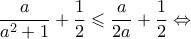 \displaystyle \frac{a}{{{a^2} + 1}} + \frac{1}{2} \leqslant \frac{a}{{2a}} + \frac{1}{2} \Leftrightarrow