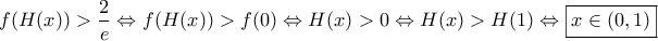\displaystyle{f(H(x))>\frac{2}{e} \Leftrightarrow f(H(x))>f(0) \Leftrightarrow H(x)>0 \Leftrightarrow H(x)>H(1) \Leftrightarrow \boxed{x\in (0,1)}}