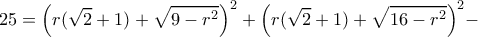 \displaystyle 25 = {\left( {r(\sqrt 2  + 1) + \sqrt {9 - {r^2}} } \right)^2} + {\left( {r(\sqrt 2  + 1) + \sqrt {16 - {r^2}} } \right)^2} - 