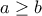 a \geq b