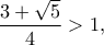 \displaystyle{\frac{{3 + \sqrt 5 }}{4} > 1,}