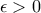 \epsilon >0