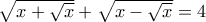\sqrt{x + \sqrt{x}} + \sqrt{x - \sqrt{x}} = 4