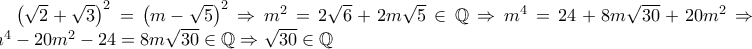 \left(\sqrt{2}+\sqrt{3} \right)^2=\left(m-\sqrt{5} \right)^2\Rightarrow m^2=2\sqrt{6}+2m\sqrt{5} \in \mathbb{Q}\Rightarrow m^4=24+8m\sqrt{30}+20m^2\Rightarrow m^4-20m^2-24=8m\sqrt{30}\in \mathbb{Q}\Rightarrow \sqrt{30}\in \mathbb{Q}