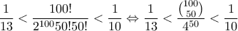 \dfrac{1}{13}< \dfrac{100!}{2^{100}50!50!}< \dfrac{1}{10}\Leftrightarrow \dfrac{1}{13}< \dfrac{\binom{100}{50}}{4^{50}}<\dfrac{1}{10}
