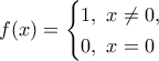 \displaystyle{f(x)=\begin{cases}1,~ x\ne 0, \\ 0, ~x=0\end{cases}}