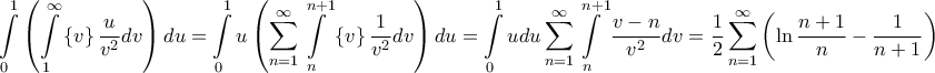 \displaystyle{\int\limits_0^1 {\left( {\int\limits_1^\infty  {\left\{ v \right\}\frac{u}{{{v^2}}}dv} } \right)du}  = \int\limits_0^1 {u\left( {\sum\limits_{n = 1}^\infty  {\int\limits_n^{n + 1} {\left\{ v \right\}\frac{1}{{{v^2}}}dv} } } \right)du}  = \int\limits_0^1 {udu} \sum\limits_{n = 1}^\infty  {\int\limits_n^{n + 1} {\frac{{v - n}}{{{v^2}}}dv} }  = \frac{1}{2}\sum\limits_{n = 1}^\infty  {\left( {\ln \frac{{n + 1}}{n} - \frac{1}{{n + 1}}} \right)} }