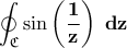 \displaystyle{\bf \oint_{\mathfrak{C}}\sin\left(\frac{1}{z}\right)\;dz}