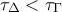 \displaystyle {\tau _\Delta } < {\tau _\Gamma }