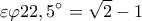 \displaystyle \varepsilon \varphi 22,5^\circ  = \sqrt 2  - 1