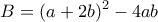 \displaystyle{B=(a+2b)^{2}-4ab}