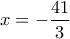 \displaystyle{x=-\frac{41}{3}}