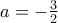 a=-\frac{3}{2}