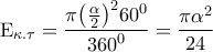 \displaystyle{{{\rm E}_{\kappa .\tau }} = \frac{{\pi {{\left( {\frac{\alpha }{2}} \right)}^2}{{60}^0}}}{{{{360}^0}}} = \frac{{\pi {\alpha ^2}}}{{24}}}